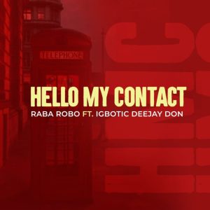 Raba Robo Ft. Igbotic Deejay Don – Hello My Contact